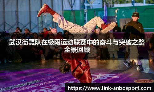 武汉街舞队在极限运动联赛中的奋斗与突破之路全景回顾